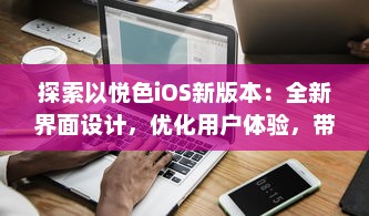 探索以悦色iOS新版本：全新界面设计，优化用户体验，带来更流畅的操作感受